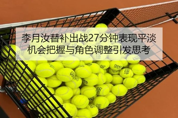李月汝替补出战27分钟表现平淡 机会把握与角色调整引发思考