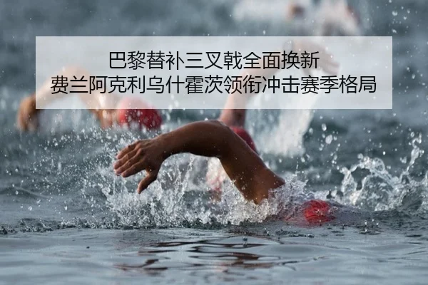 巴黎替补三叉戟全面换新 费兰阿克利乌什霍茨领衔冲击赛季格局